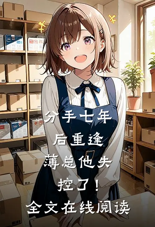 分手七年后重逢，薄总他失控了！全文在线阅读