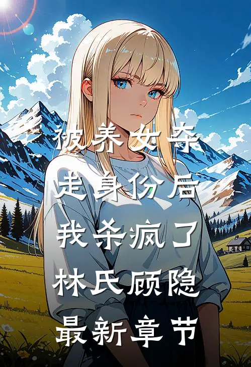被养女夺走身份后,我杀疯了.林氏顾隐最新章节免费阅读