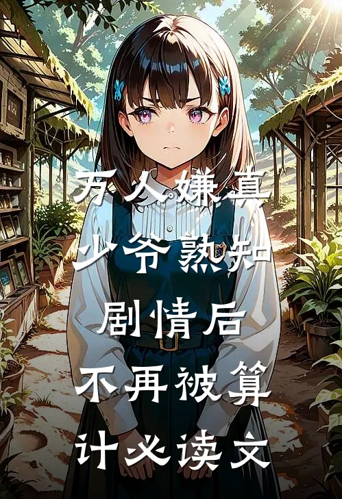 万人嫌真少爷熟知剧情后，不再被算计必读文