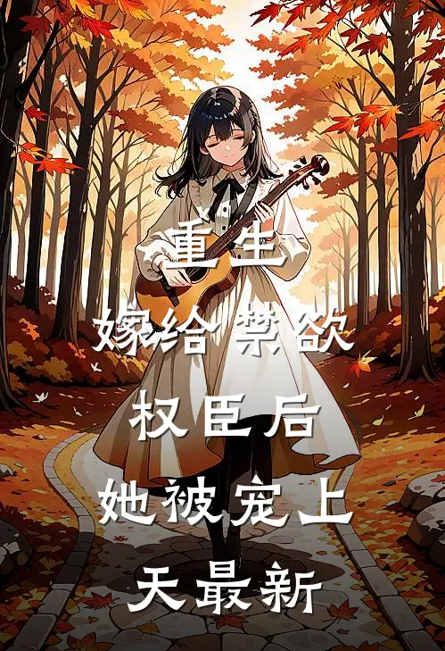 重生嫁给禁欲权臣后,她被宠上天最新章节阅读
