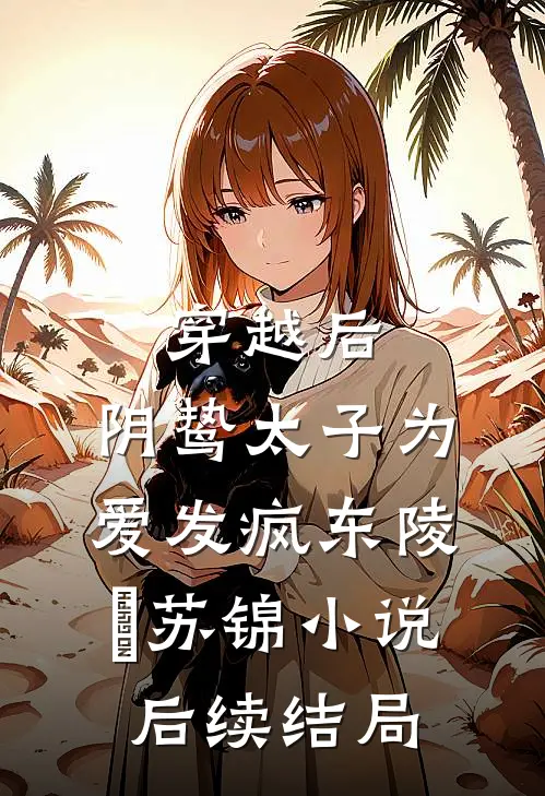 穿越后，阴鸷太子为爱发疯东陵璟苏锦小说后续结局