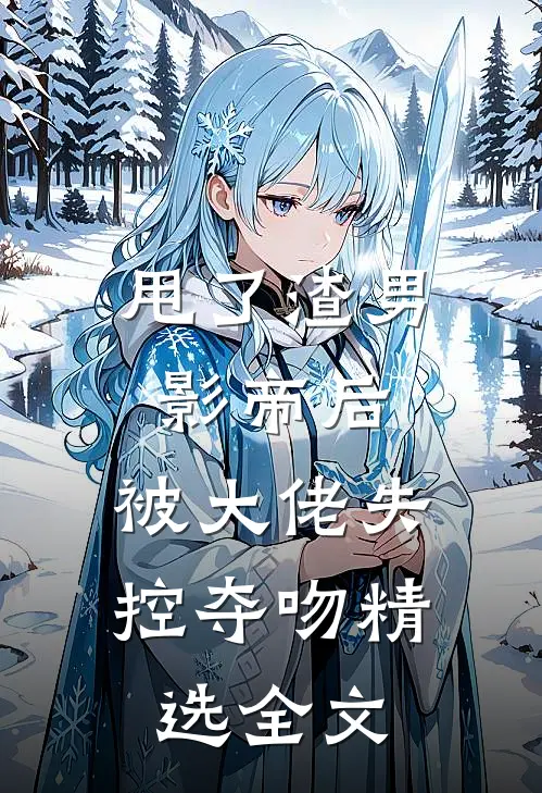 甩了渣男影帝后，被大佬失控夺吻精选全文