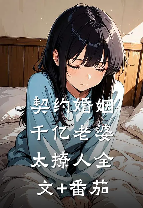契约婚姻：千亿老婆太撩人全文+番茄