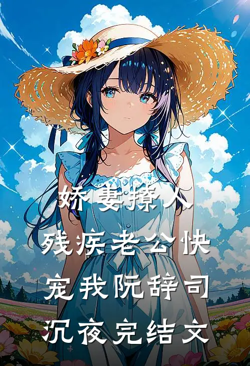娇妻撩人：残疾老公快宠我阮辞司沉夜完结文