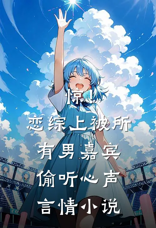 惊！恋综上被所有男嘉宾偷听心声言情小说
