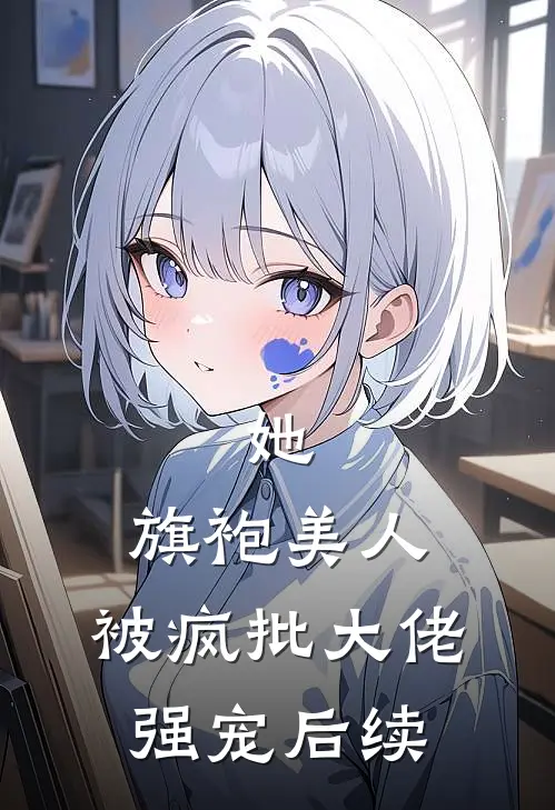 她，旗袍美人，被疯批大佬强宠后续