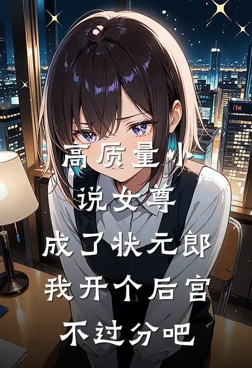高质量小说女尊：成了状元郎，我开个后宫不过分吧