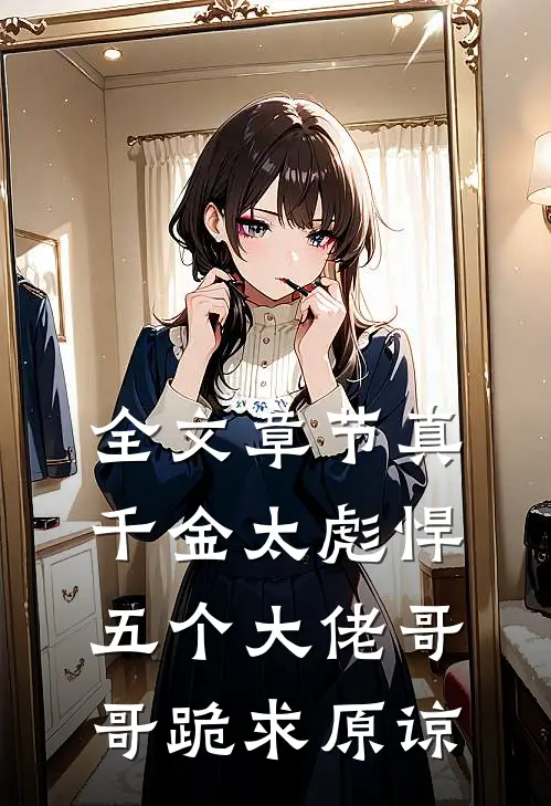 全文章节真千金太彪悍,五个大佬哥哥跪求原谅免费阅读