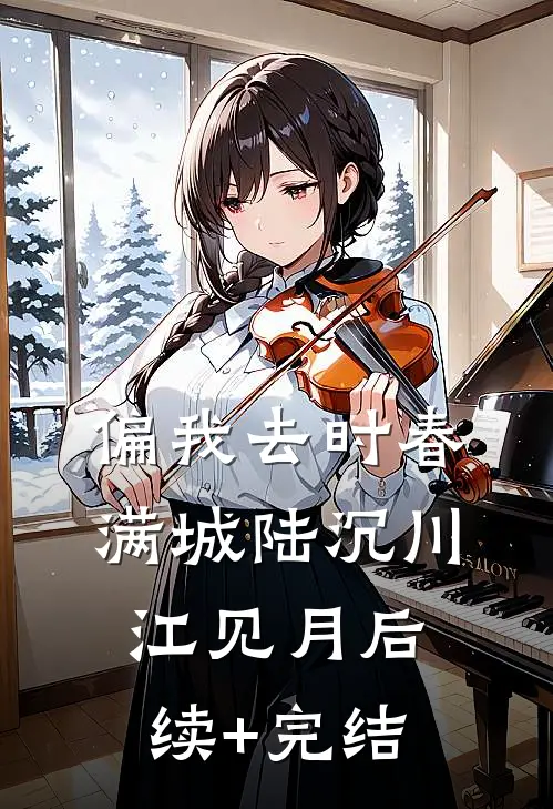 偏我去时春满城陆沉川江见月后续+完结