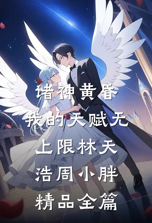 诸神黄昏,我的天赋无上限林天浩周小胖精品全篇