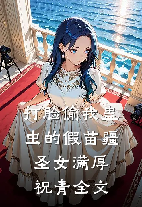 打脸偷我蛊虫的假苗疆圣女满厚祝青全文