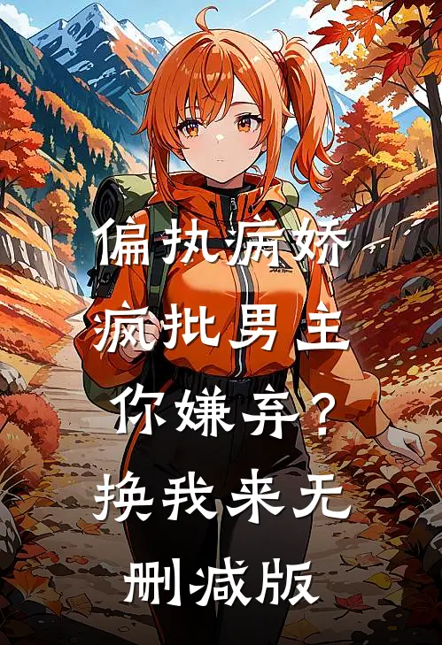 偏执病娇疯批男主你嫌弃？换我来无删减版
