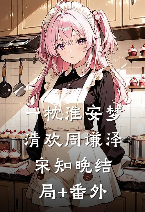 一枕淮安梦清欢周谦泽宋知晚结局+番外