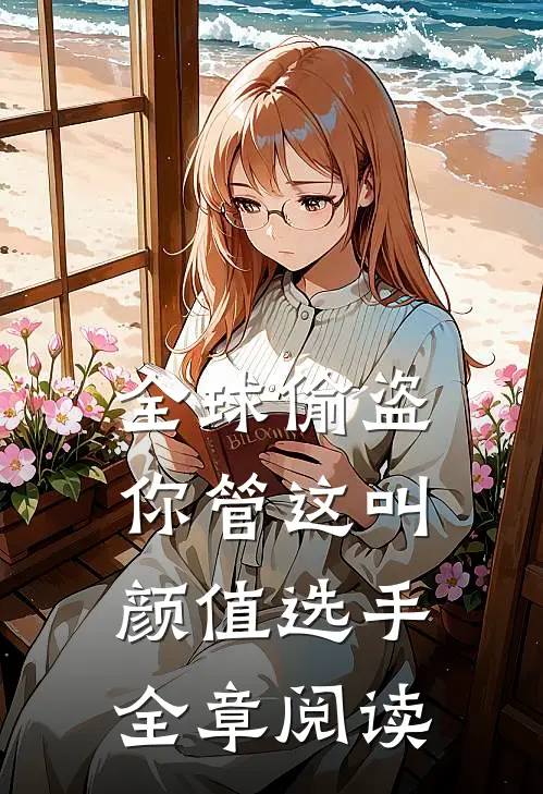 全球偷盗：你管这叫颜值选手全章阅读