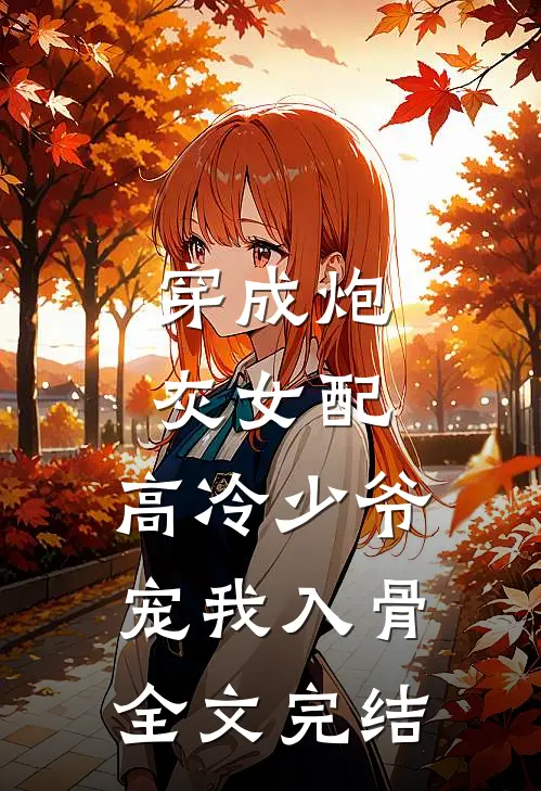穿成炮灰女配，高冷少爷宠我入骨全文完结