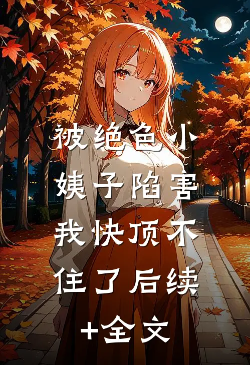 被绝色小姨子陷害，我快顶不住了后续+全文