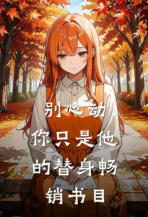 别心动,你只是他的替身畅销书目免费阅读