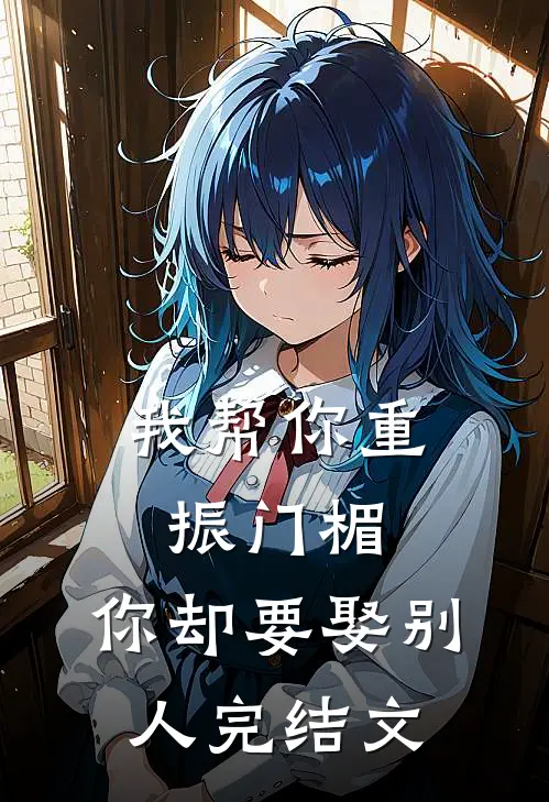 我帮你重振门楣，你却要娶别人完结文