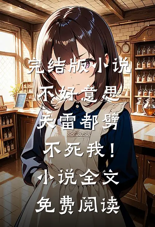 完结版小说不好意思，天雷都劈不死我！小说全文免费阅读