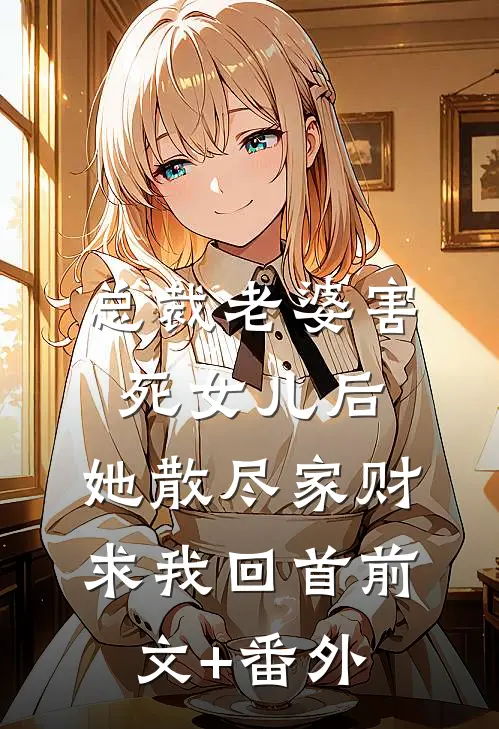 总裁老婆害死女儿后，她散尽家财求我回首前文+番外