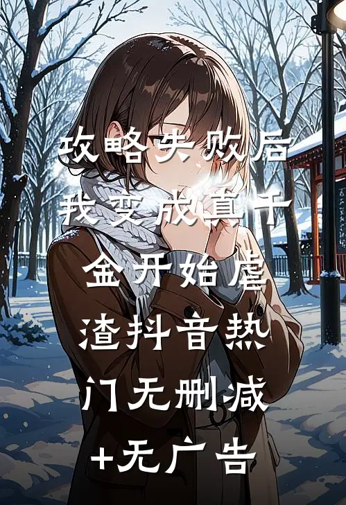 攻略失败后，我变成真千金开始虐渣抖音热门无删减+无广告