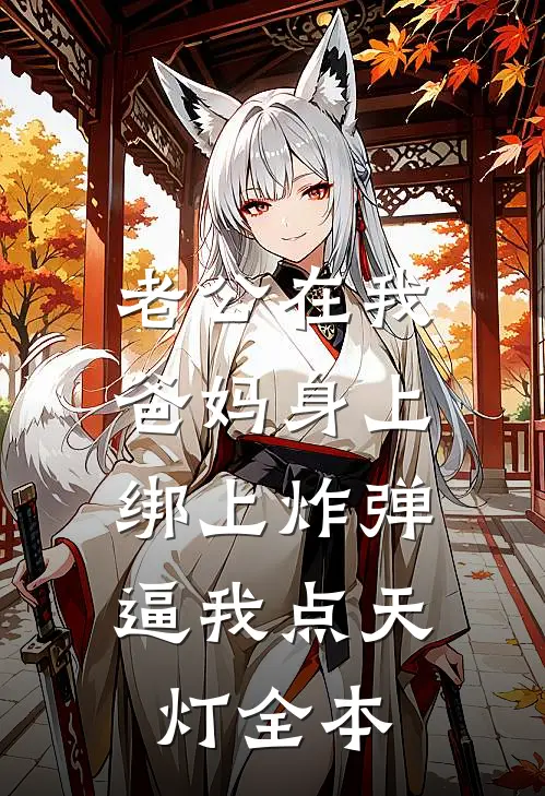 老公在我爸妈身上绑上炸弹，逼我点天灯全本