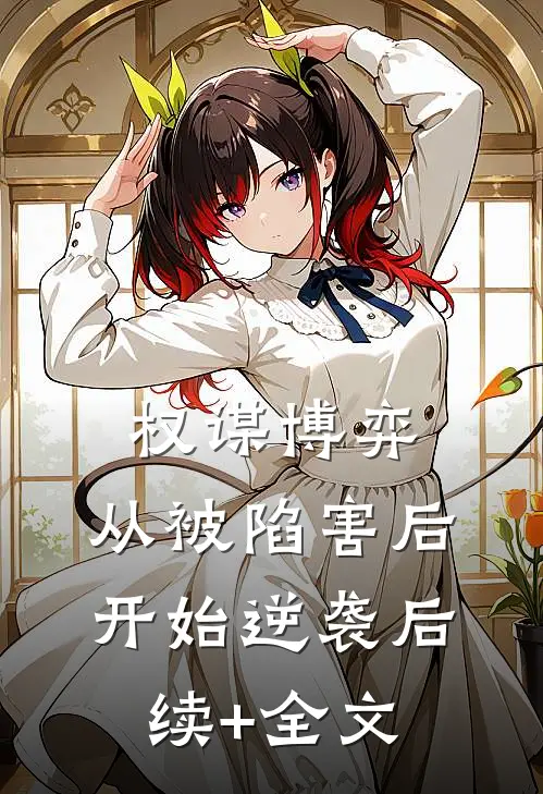 权谋博弈：从被陷害后开始逆袭后续+全文