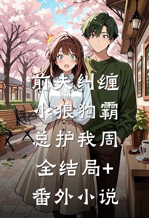 前夫纠缠，小狼狗霸总护我周全结局+番外小说