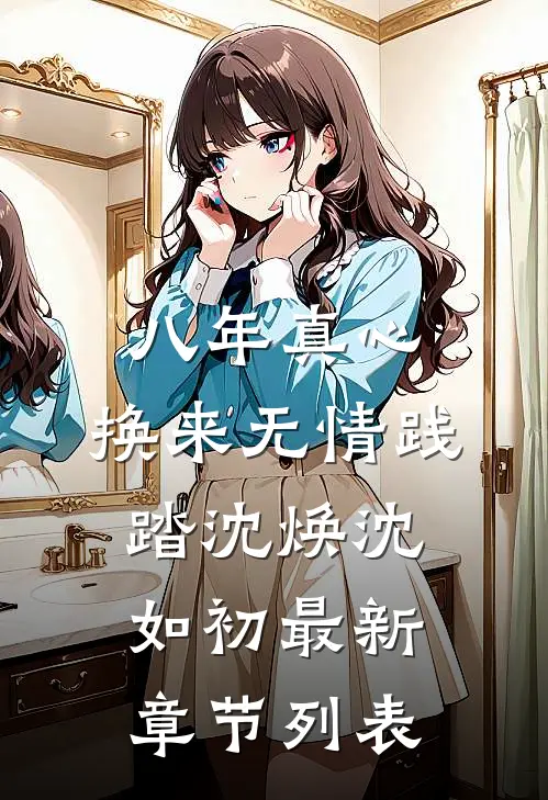 八年真心，换来无情践踏沈焕沈如初最新章节列表