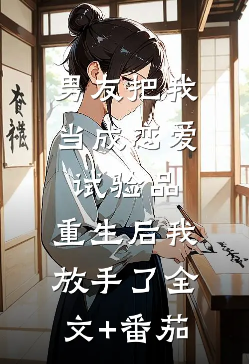 男友把我当成恋爱试验品，重生后我放手了全文+番茄