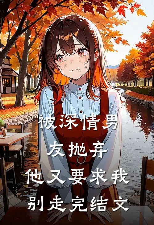 被深情男友抛弃,他又要求我别走完结文