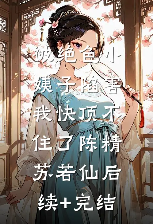 被绝色小姨子陷害，我快顶不住了陈精苏若仙后续+完结