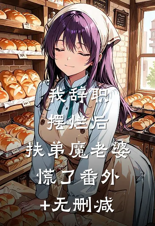 我辞职摆烂后，扶弟魔老婆慌了番外+无删减