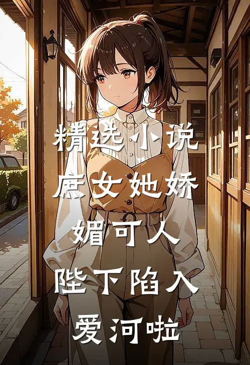 精选小说庶女她娇媚可人，陛下陷入爱河啦