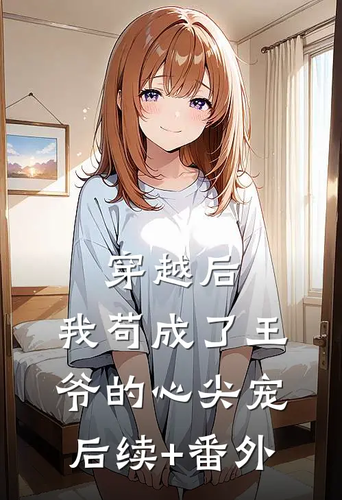 穿越后，我苟成了王爷的心尖宠后续+番外