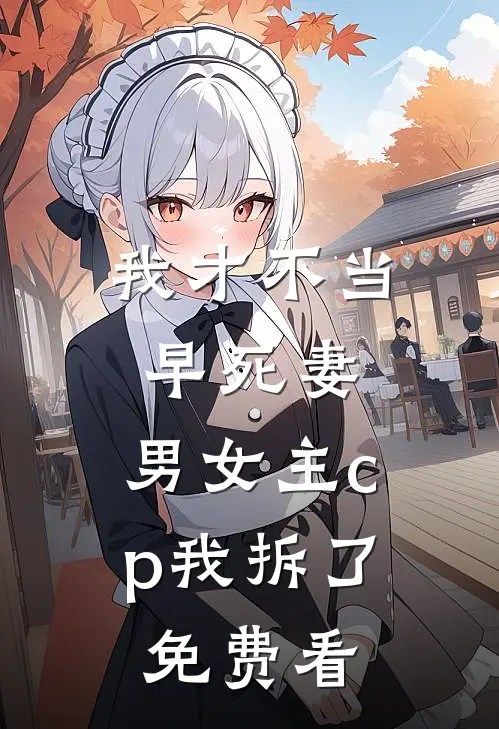 我才不当早死妻，男女主cp我拆了免费看