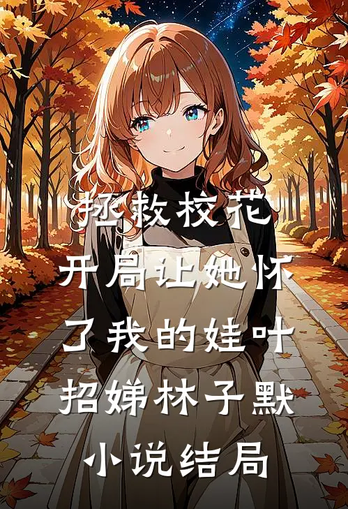 拯救校花：开局让她怀了我的娃叶招娣林子默小说结局
