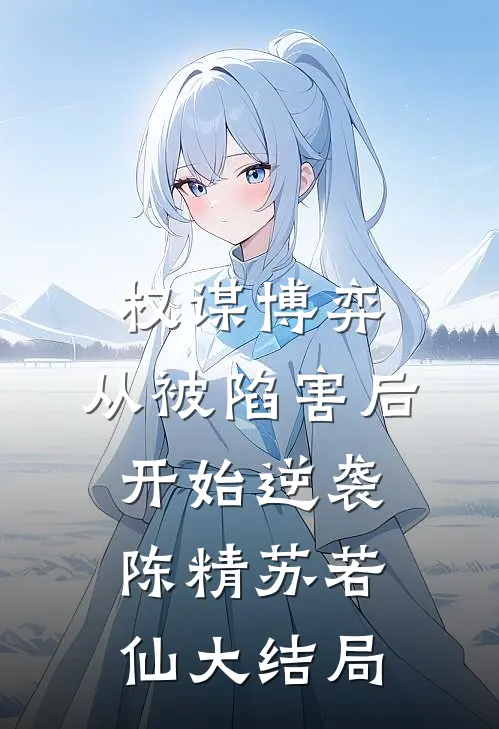 权谋博弈：从被陷害后开始逆袭陈精苏若仙大结局