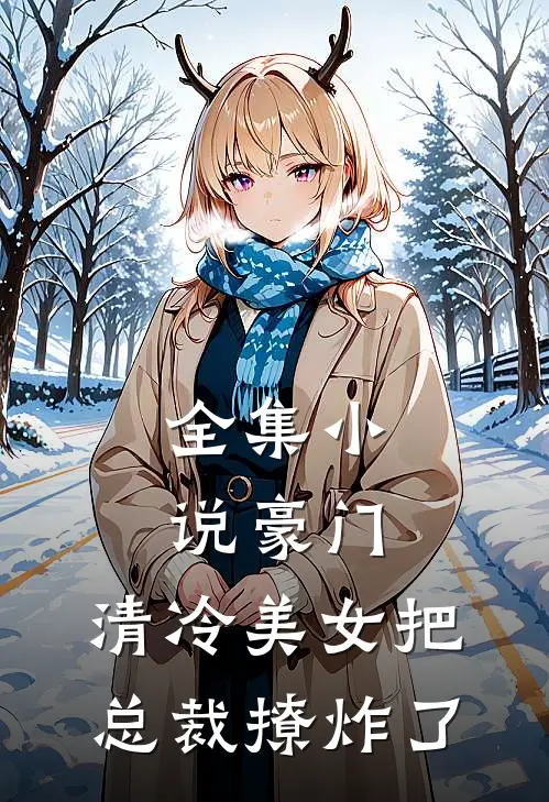 全集豪门清冷美女把总裁撩炸了免费阅读
