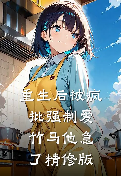 重生后被疯批强制爱，竹马他急了精修版