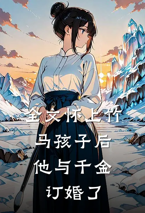 全文怀上竹马孩子后，他与千金订婚了