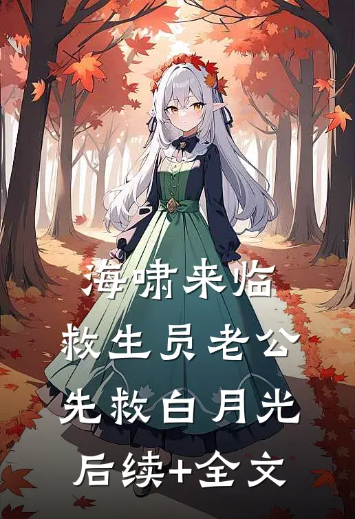 海啸来临，救生员老公先救白月光后续+全文