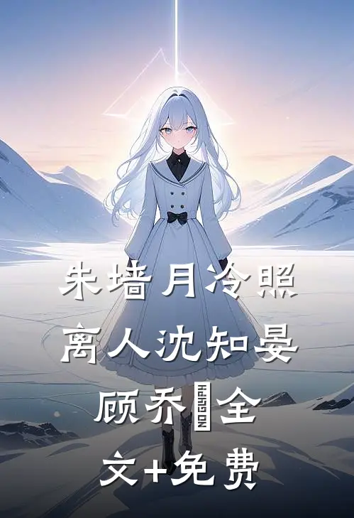 朱墙月冷照离人沈知晏顾乔晞全文+免费
