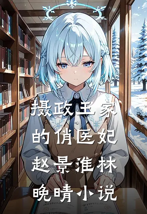 摄政王家的俏医妃赵景淮林晚晴小说