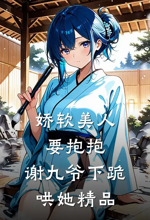 娇软美人要抱抱,谢九爷下跪哄她精品
