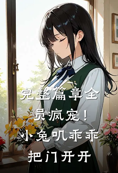 完整篇章全员疯宠！小兔叽乖乖，把门开开